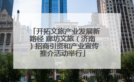 开拓文旅产业发展新路径 廊坊文旅（济南）招商引资和产业宣传推介活动举行