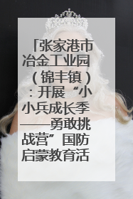 张家港市冶金工业园（锦丰镇）：开展“小小兵成长季——勇敢挑战营”国防启蒙教育活动