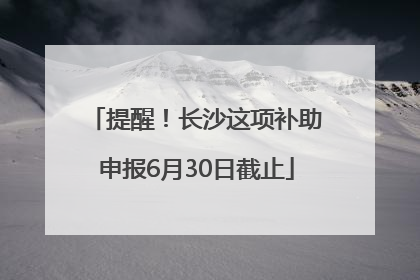 提醒！长沙这项补助申报6月30日截止