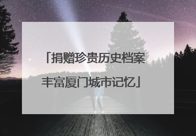 捐赠珍贵历史档案 丰富厦门城市记忆