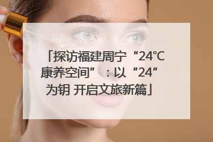 探访福建周宁“24℃康养空间”：以“24”为钥 开启文旅新篇