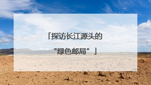 探访长江源头的“绿色邮局”