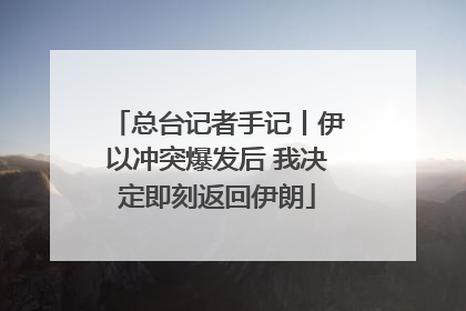 总台记者手记丨伊以冲突爆发后 我决定即刻返回伊朗