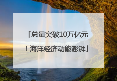 总量突破10万亿元！海洋经济动能澎湃