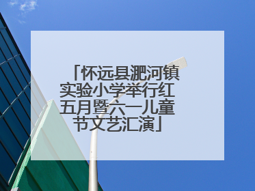 怀远县淝河镇实验小学举行红五月暨六一儿童节文艺汇演