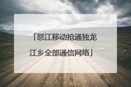 怒江移动抢通独龙江乡全部通信网络