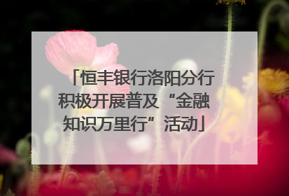 恒丰银行洛阳分行积极开展普及“金融知识万里行”活动