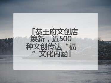 恭王府文创店焕新，近500种文创传达“福”文化内涵