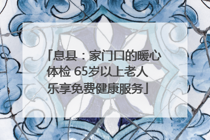 息县：家门口的暖心体检 65岁以上老人乐享免费健康服务