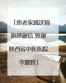 患者家属送锦旗感谢信 致谢陕西省中医医院李耀辉