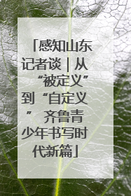 感知山东记者谈｜从“被定义”到“自定义” 齐鲁青少年书写时代新篇