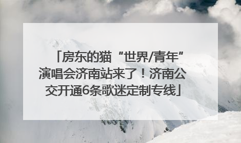 房东的猫“世界/青年”演唱会济南站来了！济南公交开通6条歌迷定制专线