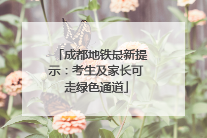 成都地铁最新提示：考生及家长可走绿色通道
