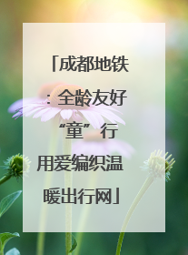 成都地铁：全龄友好“童”行 用爱编织温暖出行网