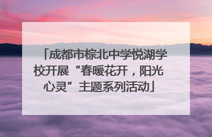 成都市棕北中学悦湖学校开展“春暖花开，阳光心灵”主题系列活动
