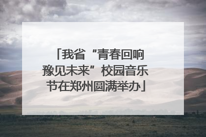 我省“青春回响 豫见未来”校园音乐节在郑州圆满举办