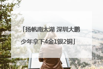 扬帆南太湖 深圳大鹏少年拿下4金1银2铜