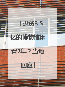 投资3.5亿的博物馆闲置2年？当地回应