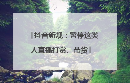 抖音新规：暂停这类人直播打赏、带货