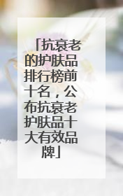 抗衰老的护肤品排行榜前十名，公布抗衰老护肤品十大有效品牌