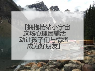 拥抱情绪小宇宙 这场心理团辅活动让孩子们与情绪成为好朋友