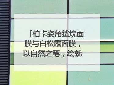 柏卡姿角鲨烷面膜与白松露面膜，以自然之笔，绘就肌肤焕变华章