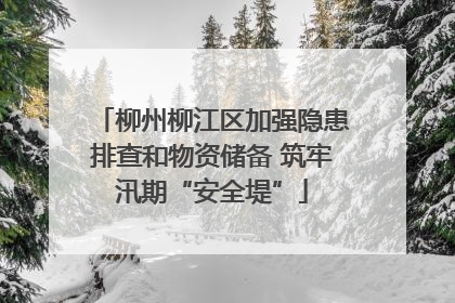 柳州柳江区加强隐患排查和物资储备 筑牢汛期“安全堤”