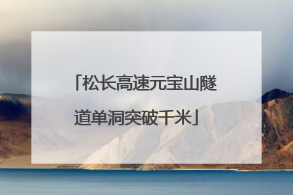 松长高速元宝山隧道单洞突破千米