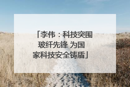 李伟：科技突围 玻纤先锋 为国家科技安全铸盾