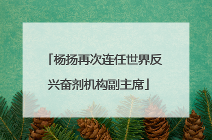 杨扬再次连任世界反兴奋剂机构副主席