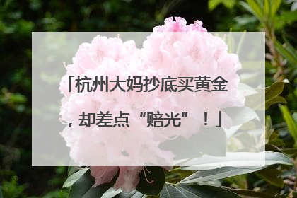 杭州大妈抄底买黄金，却差点“赔光”！