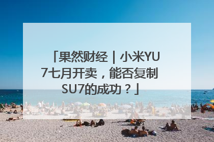 果然财经｜小米YU7七月开卖，能否复制SU7的成功？