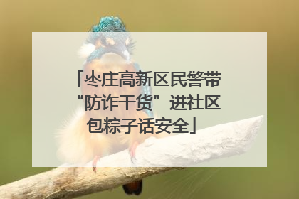 枣庄高新区民警带“防诈干货”进社区 包粽子话安全