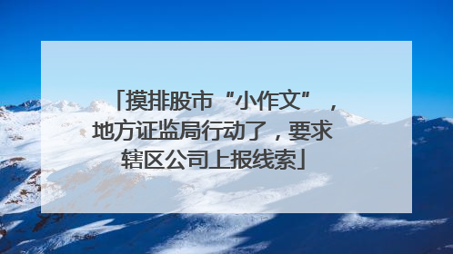 摸排股市“小作文”，地方证监局行动了，要求辖区公司上报线索