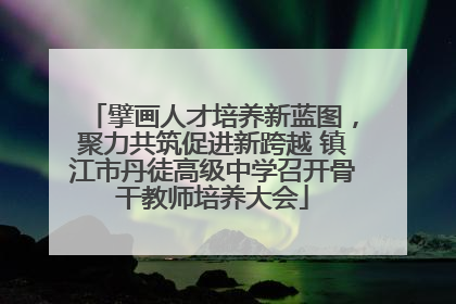 擘画人才培养新蓝图，聚力共筑促进新跨越 镇江市丹徒高级中学召开骨干教师培养大会