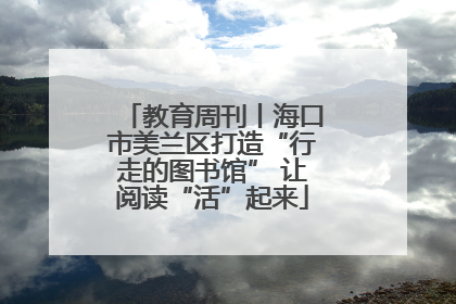 教育周刊丨海口市美兰区打造“行走的图书馆” 让阅读“活”起来