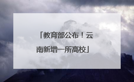 教育部公布！云南新增一所高校