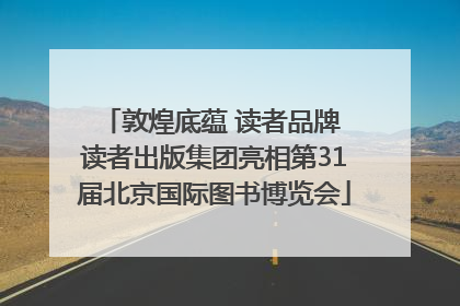 敦煌底蕴 读者品牌 读者出版集团亮相第31届北京国际图书博览会