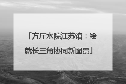 方厅水院江苏馆：绘就长三角协同新图景