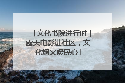 文化书院进行时｜露天电影进社区，文化烟火暖民心
