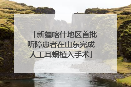 新疆喀什地区首批听障患者在山东完成人工耳蜗植入手术