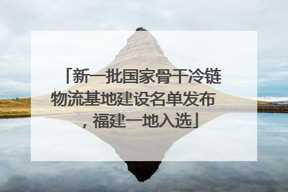 新一批国家骨干冷链物流基地建设名单发布，福建一地入选
