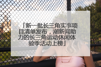新一批长三角实事项目清单发布，潮新闻助力的长三角运动休闲体验季活动上榜