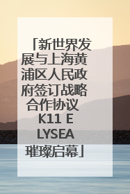 新世界发展与上海黄浦区人民政府签订战略合作协议 K11 ELYSEA璀璨启幕