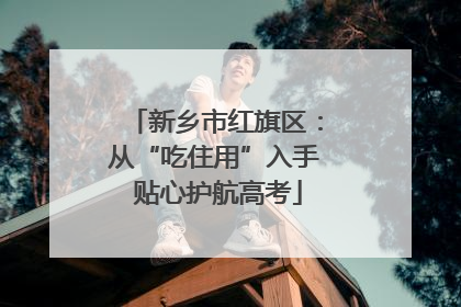 新乡市红旗区：从“吃住用”入手 贴心护航高考