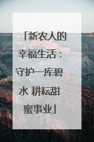 新农人的幸福生活：守护一库碧水 耕耘甜蜜事业