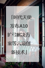 时代天使发布A10扩弓解决方案等六项创新技术