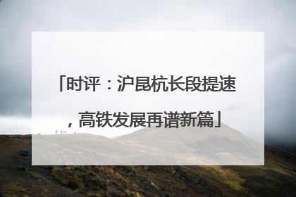 时评：沪昆杭长段提速，高铁发展再谱新篇