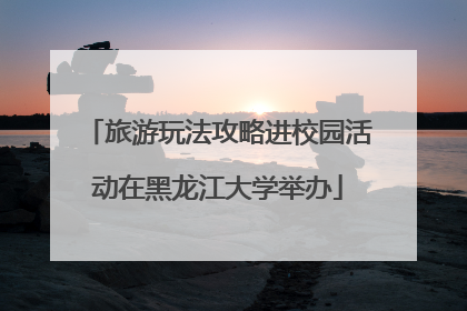 旅游玩法攻略进校园活动在黑龙江大学举办