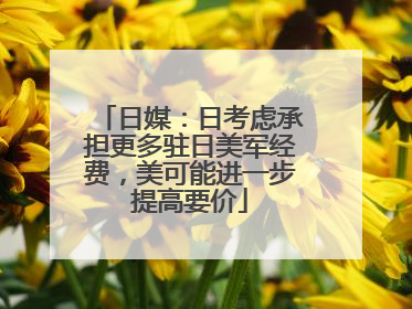 日媒：日考虑承担更多驻日美军经费，美可能进一步提高要价